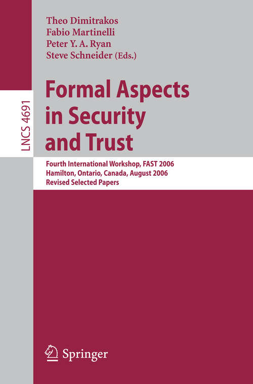 Book cover of Formal Aspects in Security and Trust: Fourth International Workshop, FAST 2006, Hamilton, Ontario, Canda, August 26-27, 2006, Revised Selected Papers (2007) (Lecture Notes in Computer Science #4691)