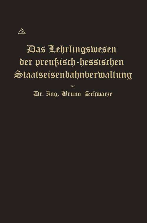 Book cover of Das Lehrlingswesen der preußisch-hessischen Staatseisenbahnverwaltung unter Berücksichtigung der Lehrlingsverhältnisse in Handwerks- und Fabrikbetrieben (1918)