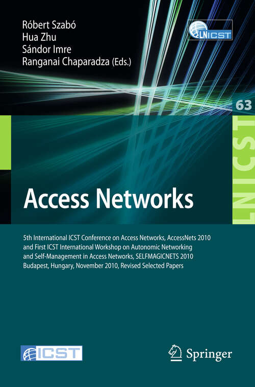 Book cover of Access Networks: 5th International ICST Conference on Access Networks, AccessNets 2010 and First International Workshop on Automatic Networking and Self-Management in Access Networks, SELFMAGICNETS 2010, Revised Selected Papers, Budapest, Hungary, November 3-5, 2010 (2011) (Lecture Notes of the Institute for Computer Sciences, Social Informatics and Telecommunications Engineering #63)