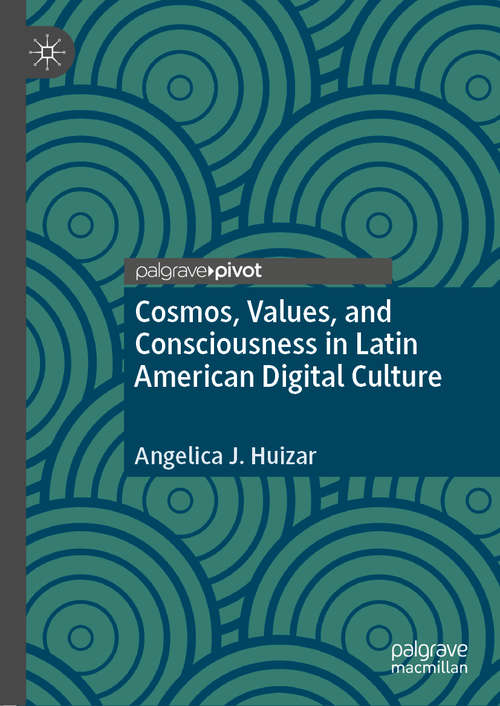 Book cover of Cosmos, Values, and Consciousness in Latin American Digital Culture (1st ed. 2020)