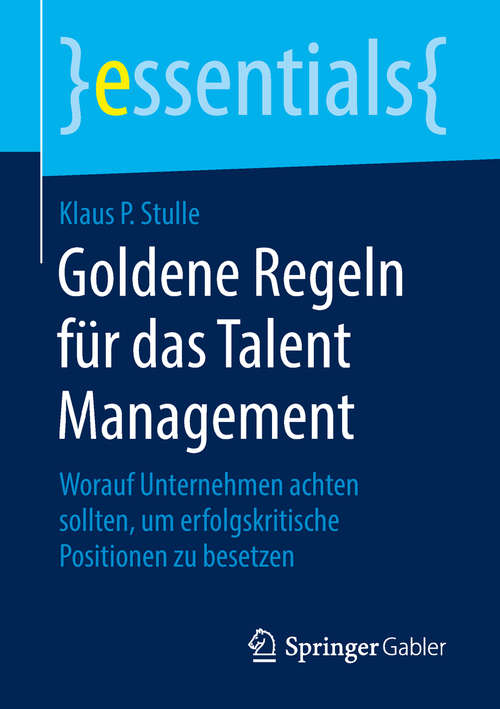Book cover of Goldene Regeln für das Talent Management: Worauf Unternehmen achten sollten, um erfolgskritische Positionen zu besetzen (1. Aufl. 2018) (essentials)
