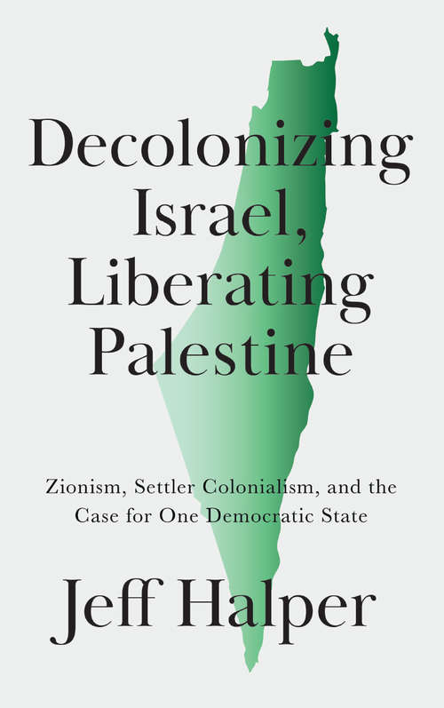Book cover of Decolonizing Israel, Liberating Palestine: Zionism, Settler Colonialism, and the Case for One Democratic State