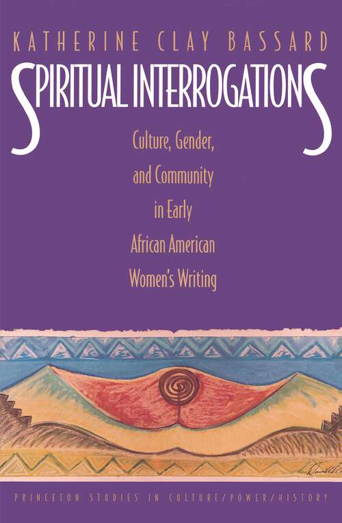 Book cover of Spiritual Interrogations: Culture, Gender, and Community in Early African American Women's Writing (Princeton Studies in Culture/Power/History)