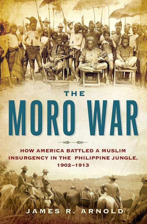 Book cover of The Moro War: How America Battled a Muslim Insurgency in the Philippine Jungle, 1902-1913