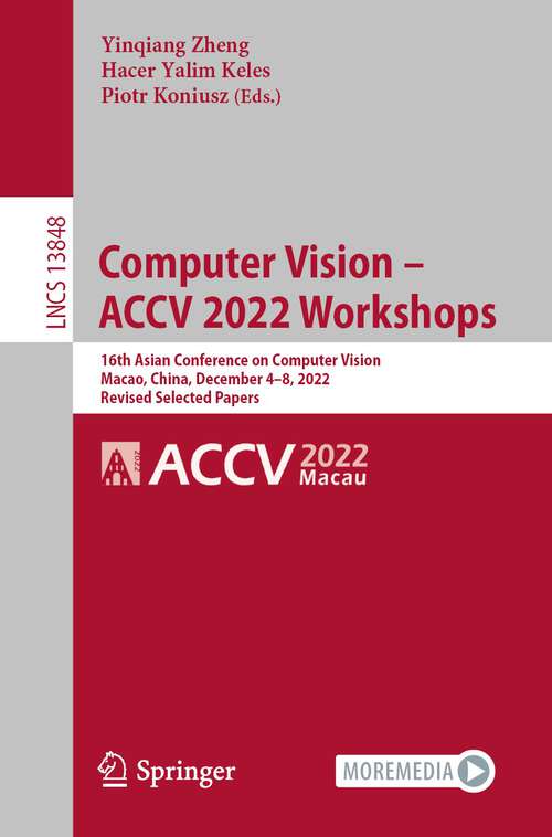 Book cover of Computer Vision – ACCV 2022 Workshops: 16th Asian Conference on Computer Vision, Macao, China, December 4–8, 2022, Revised Selected Papers (1st ed. 2023) (Lecture Notes in Computer Science #13848)