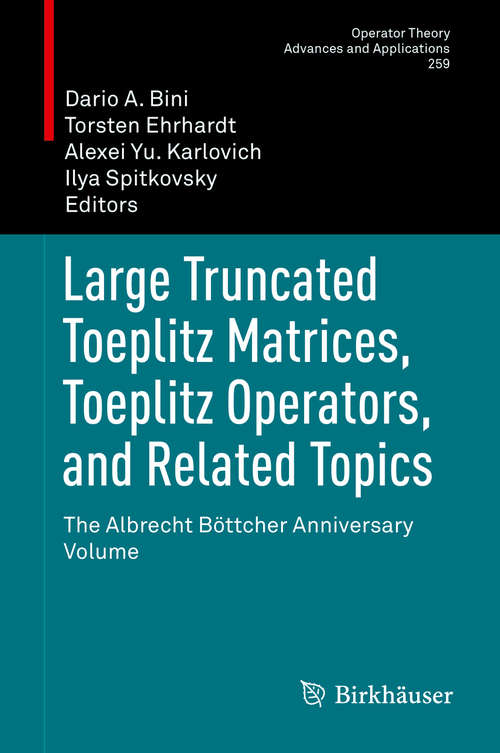 Book cover of Large Truncated Toeplitz Matrices, Toeplitz Operators, and Related Topics: The Albrecht Böttcher Anniversary Volume (Operator Theory: Advances and Applications #259)