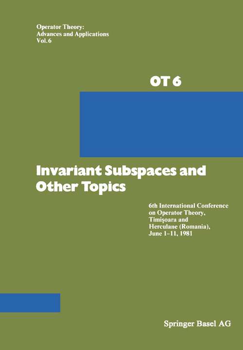 Book cover of Invariant Subspaces and Other Topics: 6th International Conference on Operator Theory, Timişoara and Herculane (Romania), June 1–11, 1981 (1982) (Operator Theory: Advances and Applications #6)