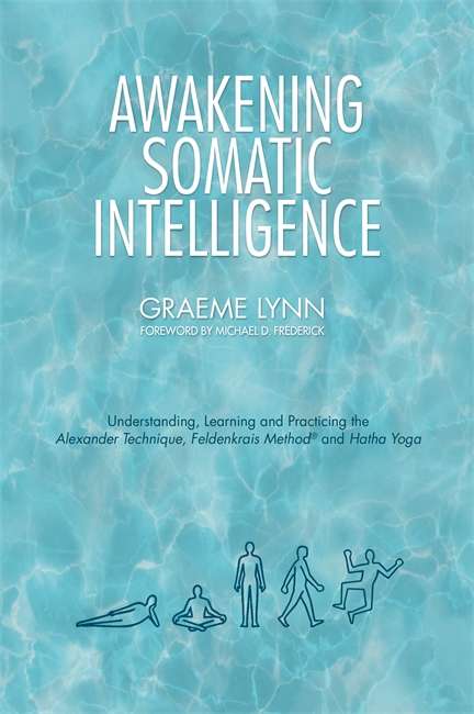Book cover of Awakening Somatic Intelligence: Understanding, Learning & Practicing the Alexander Technique, Feldenkrais Method & Hatha Yoga