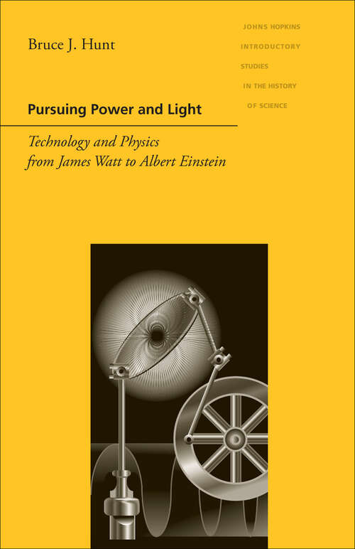 Book cover of Pursuing Power and Light: Technology and Physics from James Watt to Albert Einstein (Johns Hopkins Introductory Studies in the History of Science)