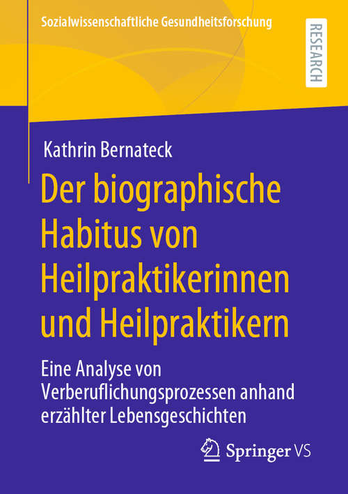 Book cover of Der biographische Habitus von Heilpraktikerinnen und Heilpraktikern: Eine Analyse von Verberuflichungsprozessen anhand erzählter Lebensgeschichten (1. Aufl. 2020) (Sozialwissenschaftliche Gesundheitsforschung)