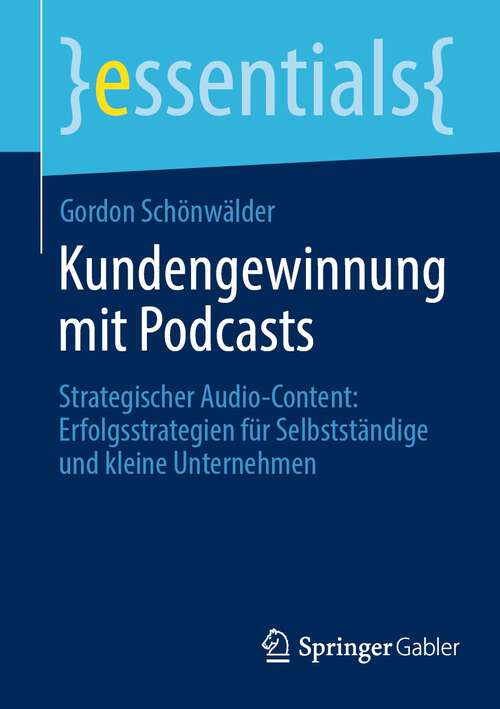 Book cover of Kundengewinnung mit Podcasts: Strategischer Audio-Content: Erfolgsstrategien für Selbstständige und kleine Unternehmen (2024) (essentials)