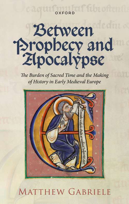 Book cover of Between Prophecy and Apocalypse: The Burden of Sacred Time and the Making of History in Early Medieval Europe