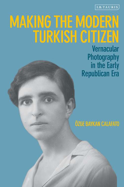 Book cover of Making the Modern Turkish Citizen: Vernacular Photography in the Early Republican Era