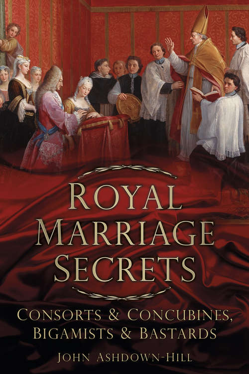 Book cover of Royal Marriage Secrets: Consorts & Concubines, Bigamists & Bastards