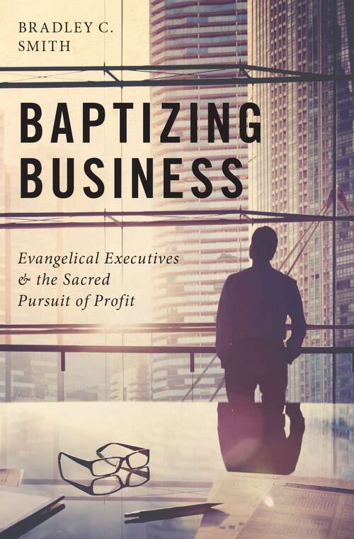 Book cover of Baptizing Business: Evangelical Executives and the Sacred Pursuit of Profit