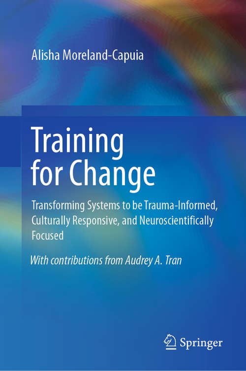 Book cover of Training for Change: Transforming Systems to be Trauma-Informed, Culturally Responsive, and Neuroscientifically Focused (1st ed. 2019)