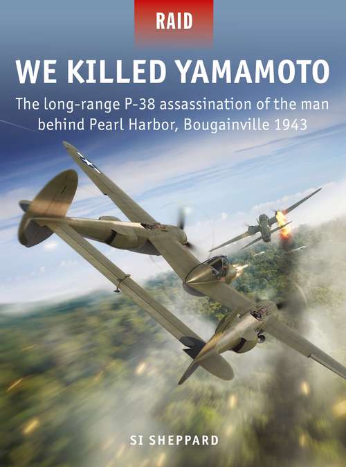 Book cover of We Killed Yamamoto: The long-range P-38 assassination of the man behind Pearl Harbor, Bougainville 1943 (Raid #53)