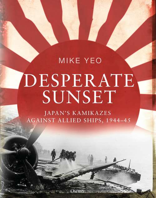 Book cover of Desperate Sunset: Japan’s kamikazes against Allied ships, 1944–45