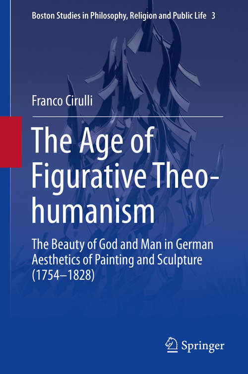 Book cover of The Age of Figurative Theo-humanism: The Beauty of God and Man in German Aesthetics of Painting and Sculpture (1754-1828) (2015) (Boston Studies in Philosophy, Religion and Public Life #3)