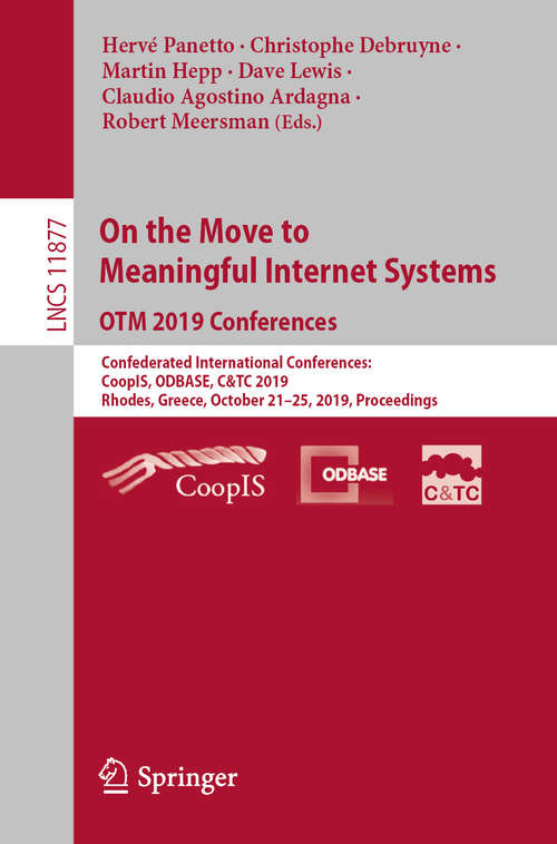 Book cover of On the Move to Meaningful Internet Systems: Confederated International Conferences: CoopIS, ODBASE, C&TC 2019, Rhodes, Greece, October 21–25, 2019, Proceedings (1st ed. 2019) (Lecture Notes in Computer Science #11877)