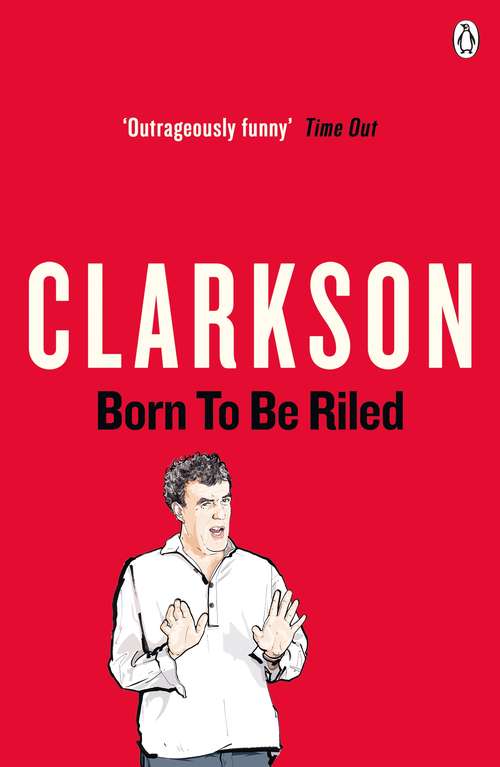 Book cover of Born to be Riled: The Collected Writings Of Jeremy Clarkson