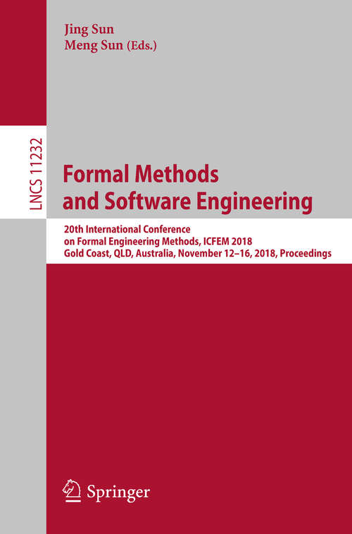 Book cover of Formal Methods and Software Engineering: 20th International Conference on Formal Engineering Methods, ICFEM 2018, Gold Coast, QLD, Australia, November 12-16, 2018, Proceedings (1st ed. 2018) (Lecture Notes in Computer Science #11232)