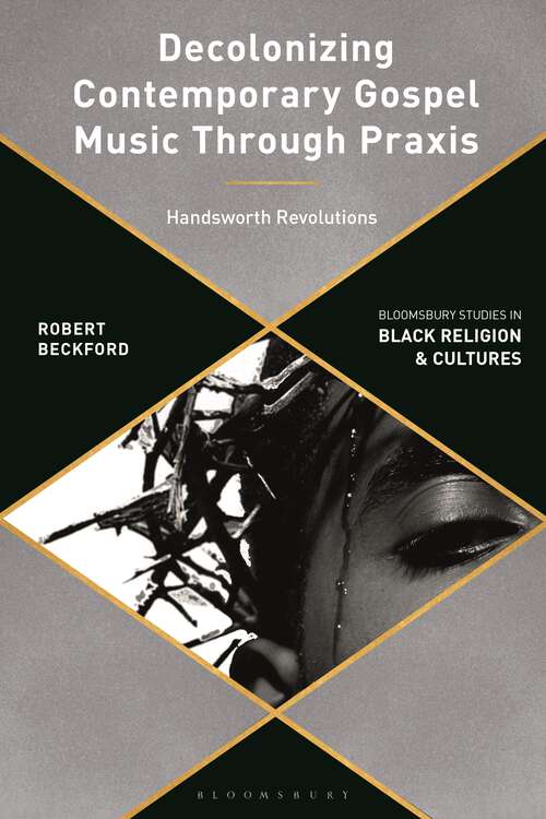 Book cover of Decolonizing Contemporary Gospel Music Through Praxis: Handsworth Revolutions (Bloomsbury Studies in Black Religion and Cultures)