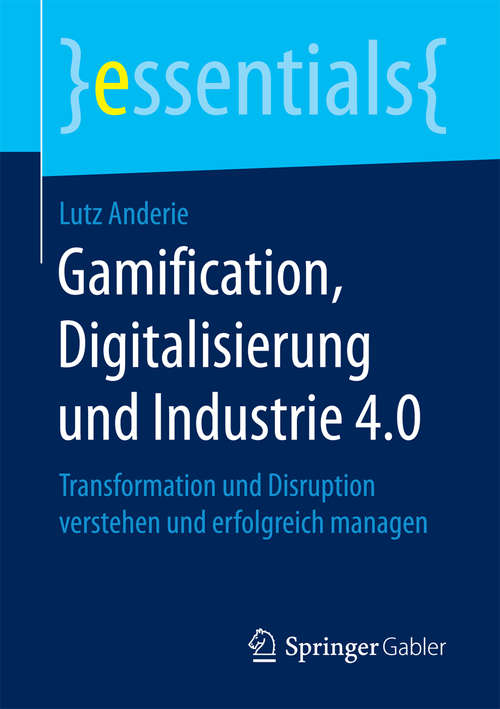 Book cover of Gamification, Digitalisierung und Industrie 4.0: Transformation und Disruption verstehen und erfolgreich managen (1. Aufl. 2018) (essentials)