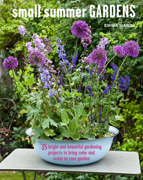 Book cover of Small Summer Gardens: 35 bright and beautiful gardening projects to bring color and scent to your garden