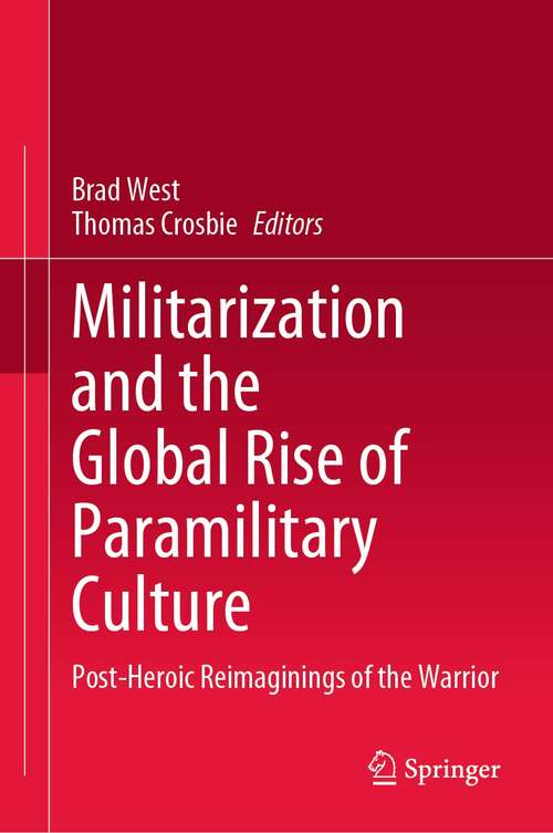 Book cover of Militarization and the Global Rise of Paramilitary Culture: Post-Heroic Reimaginings of the Warrior (1st ed. 2021)