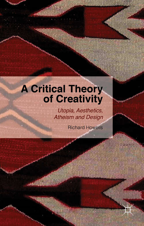 Book cover of A Critical Theory of Creativity: Utopia, Aesthetics, Atheism and Design (2015)