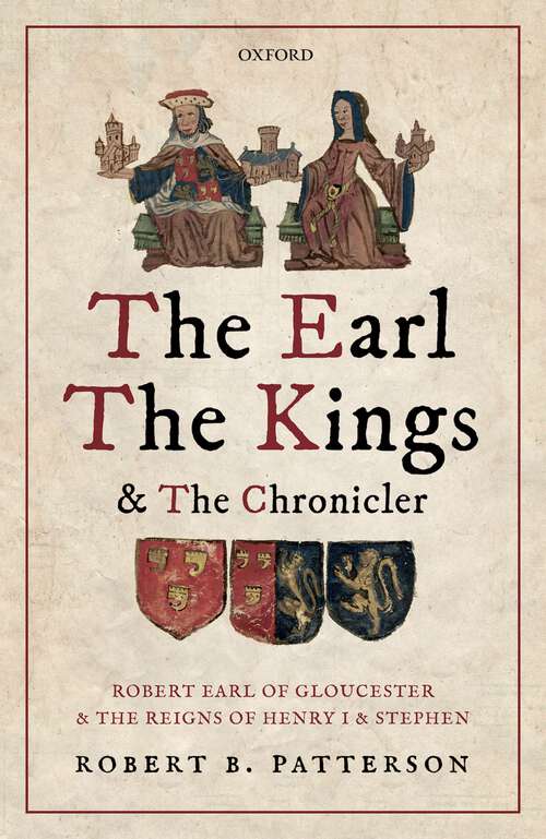 Book cover of The Earl, the Kings, and the Chronicler: Robert Earl of Gloucester and the Reigns of Henry I and Stephen