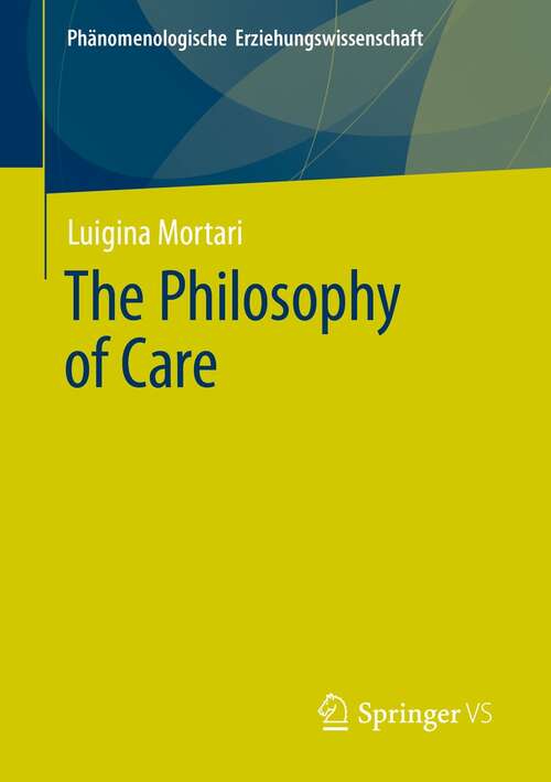 Book cover of The Philosophy of Care (1st ed. 2022) (Phänomenologische  Erziehungswissenschaft #11)