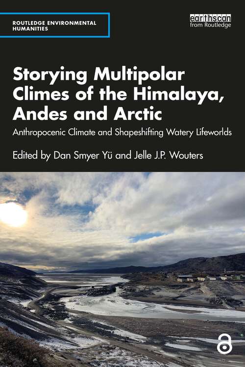 Book cover of Storying Multipolar Climes of the Himalaya, Andes and Arctic: Anthropocenic Climate and Shapeshifting Watery Lifeworlds (Routledge Environmental Humanities)