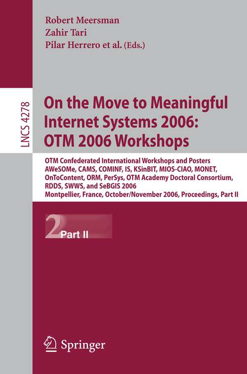 Book cover of On the Move to Meaningful Internet Systems 2006: OTM Confederated International Conferences and Posters, AWeSOMe, CAMS,COMINF,IS,KSinBIT,MIOS-CIAO,MONET,OnToContent,ORM,PerSys,OTM Academy Doctoral Consortium, RDDS,SWWS,SeBGIS 2006, Montpellier, France, October 29 - November 3, 2006, Proceedings, Part II (2006) (Lecture Notes in Computer Science #4278)
