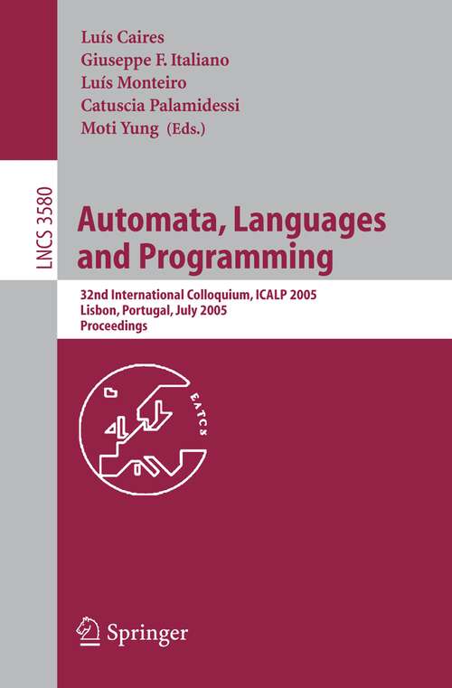 Book cover of Automata, Languages and Programming: 32nd International Colloquim, ICALP 2005, Lisbon, Portugal, July 11-15, 2005, Proceedings (2005) (Lecture Notes in Computer Science #3580)