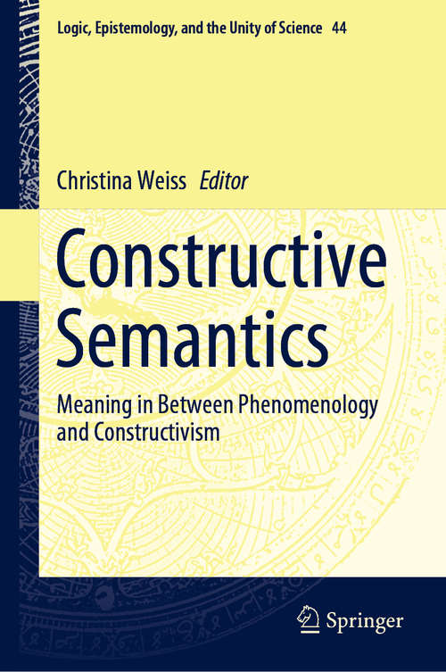 Book cover of Constructive Semantics: Meaning in Between Phenomenology and Constructivism (1st ed. 2019) (Logic, Epistemology, and the Unity of Science #44)