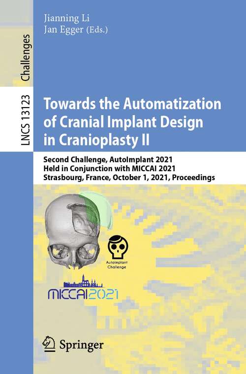 Book cover of Towards the Automatization of Cranial Implant Design in Cranioplasty II: Second Challenge, AutoImplant 2021, Held in Conjunction with MICCAI 2021, Strasbourg, France, October 1, 2021, Proceedings (1st ed. 2021) (Lecture Notes in Computer Science #13123)