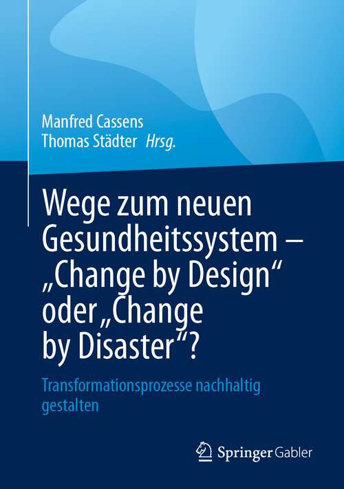 Book cover of Wege zum neuen Gesundheitssystem - "Change by Design" oder "Change by Disaster"?: Transformationsprozesse nachhaltig gestalten (1. Aufl. 2023)