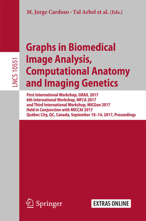 Book cover of Graphs in Biomedical Image Analysis, Computational Anatomy and Imaging Genetics: First International Workshop, GRAIL 2017, 6th International Workshop, MFCA 2017, and Third International Workshop, MICGen 2017, Held in Conjunction with MICCAI 2017, Québec City, QC, Canada, September 10–14, 2017, Proceedings (1st ed. 2017) (Lecture Notes in Computer Science #10551)