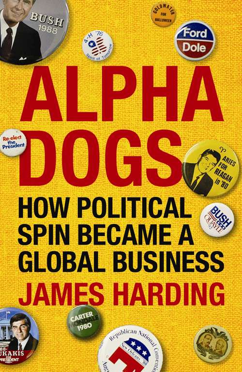 Book cover of Alpha Dogs: How Political Spin Became a Global Business (Main)