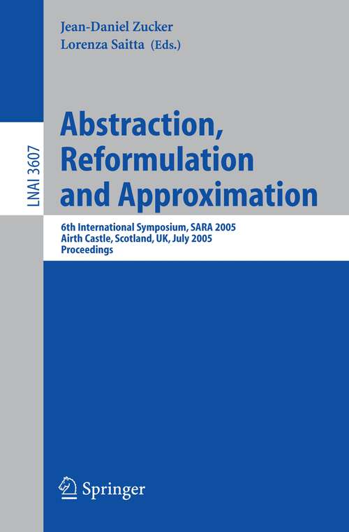 Book cover of Abstraction, Reformulation and Approximation: 6th International Symposium, SARA 2005, Airth Castle, Scotland, UK, July 26-29, 2005, Proceedings (2005) (Lecture Notes in Computer Science #3607)