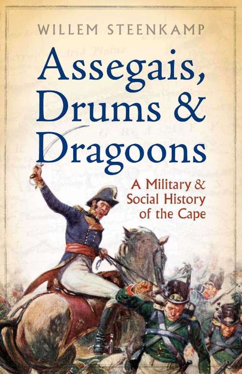 Book cover of Assegais, Drums & Dragoons: A Military And Social History Of The Cape