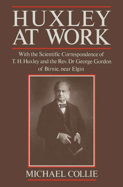Book cover of Huxley at Work: With the Scientific Correspondence of T. H. Huxley and the Rev. Dr George Gordon of Birnie, near Elgin (1st ed. 1991)