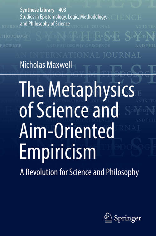 Book cover of The Metaphysics of Science and Aim-Oriented Empiricism: A Revolution for Science and Philosophy (1st ed. 2018) (Synthese Library #403)