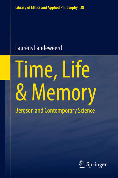 Book cover of Time, Life & Memory: Bergson and Contemporary Science (1st ed. 2021) (Library of Ethics and Applied Philosophy #38)