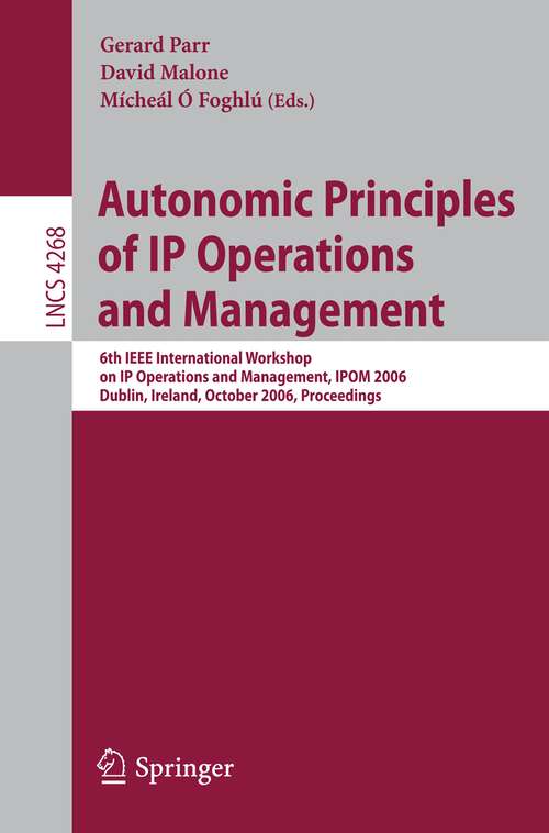 Book cover of Autonomic Principles of IP Operations and Management: 6th IEEE International Workshop on IP Operations and Management, IPOM 2006, Dublin, Ireland, October 23-25, 2006, Proceedings (2006) (Lecture Notes in Computer Science #4268)