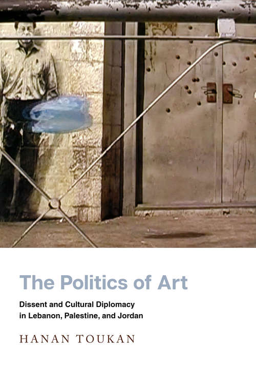 Book cover of The Politics of Art: Dissent and Cultural Diplomacy in Lebanon, Palestine, and Jordan (Stanford Studies in Middle Eastern and Islamic Societies and Cultures)