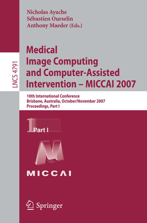 Book cover of Medical Image Computing and Computer-Assisted Intervention – MICCAI 2007: 10th International Conference, Brisbane, Australia, October 29 - November 2, 2007, Proceedings, Part I (2007) (Lecture Notes in Computer Science #4791)