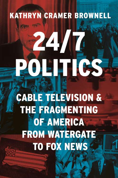 Book cover of 24/7 Politics: Cable Television and the Fragmenting of America from Watergate to Fox News (Politics and Society in Modern America #148)